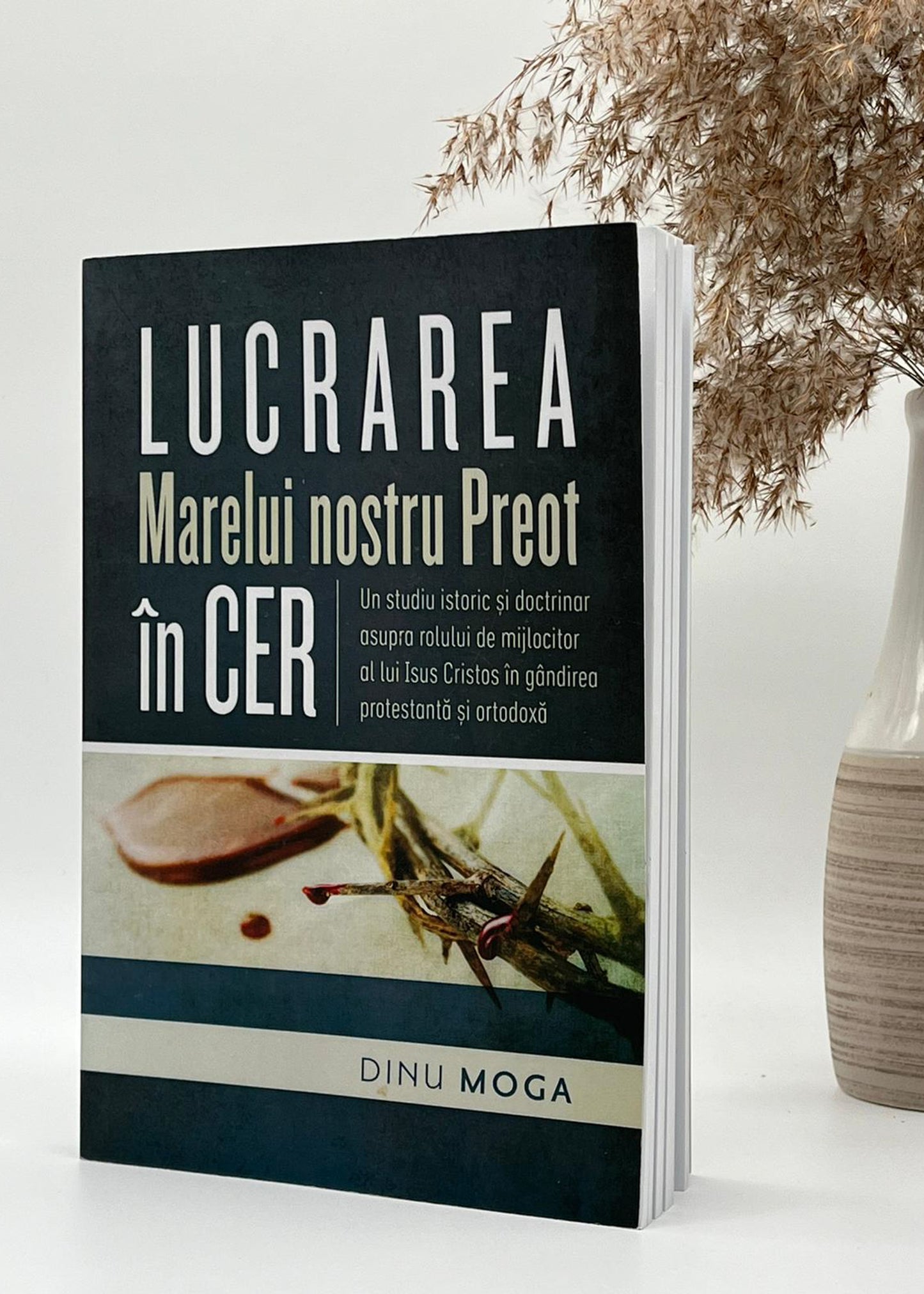 Lucrarea Marelui nostru Preot in Cer - Un studiu istoric si doctrinar asupra rolului de mijlocitor al lui Isus Cristos in gandirea protestanta si ortodoxa Dinu Moga