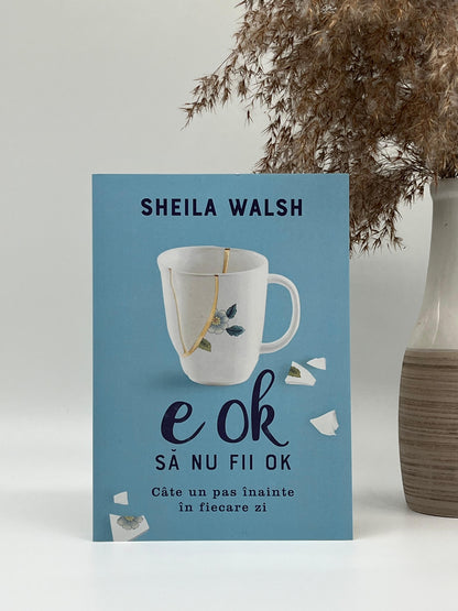 E OK să nu fii OK. Câte un pas înainte în fiecare zi
- Sheila Walsh