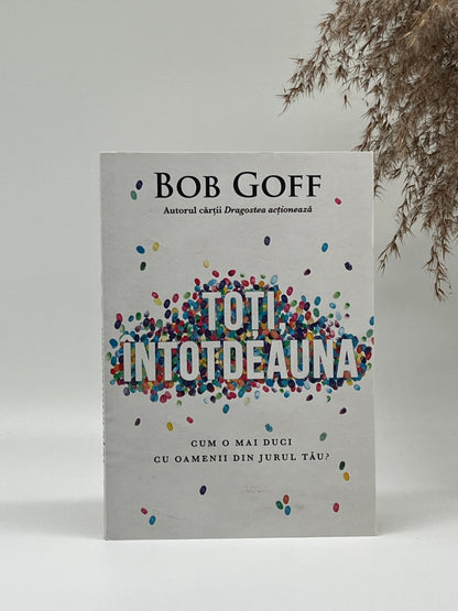 Toți întotdeauna. Cum o mai duci cu oamenii din jurul tău?
- Bob Goff