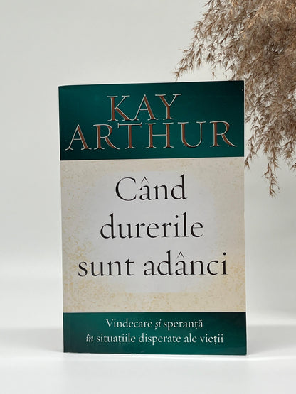 Când durerile sunt adânci - 
Kay Arthur