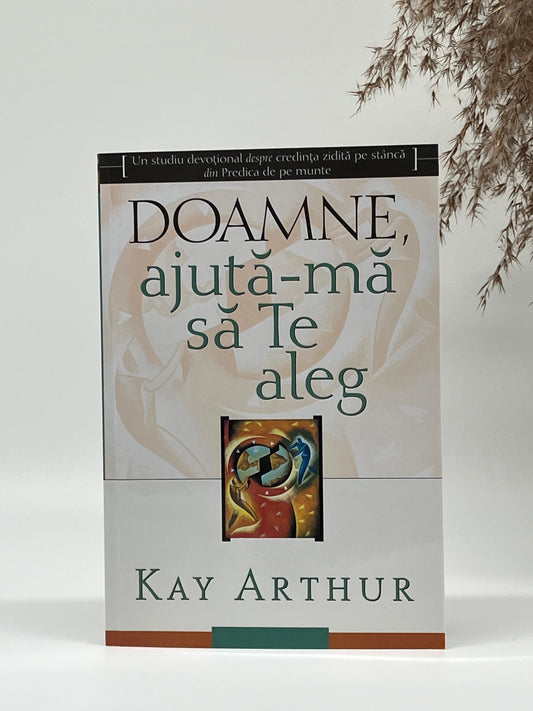 Doamne, ajută-mă să Te aleg - 
Kay Arthur