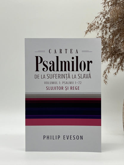 Cartea Psalmilor. De la suferință la slavă. Volumul 1: Psalmii 1-72. Slujitor și rege - 
Philip Eveson