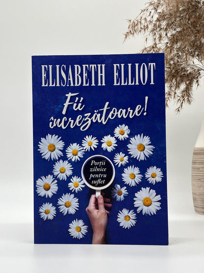 Fii încrezătoare! - 
Elisabeth Elliot