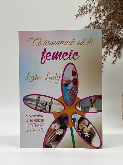 Ce înseamnă să fii femeie - 
Leslie Ludy
