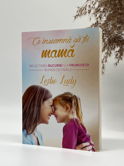 Ce inseamnă să fii mamă- 
Leslie Ludy
