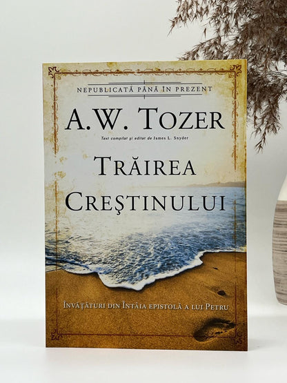 Trăirea creștinului. Învățături din Întâia Epistolă a lui Petru - 
A.W. Tozer