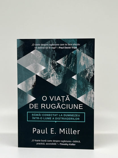 O viață de rugăciune. Rămâi conectat la Dumnezeu într-o lume a distragerilor - Paul E. Miller