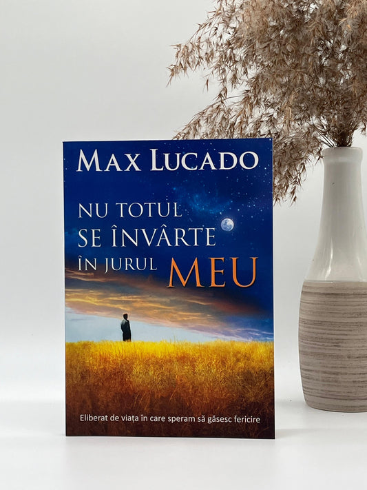 Nu totul se învârte în jurul meu - Max Lucado