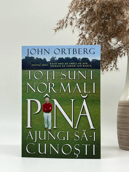Toți sunt normali până ajungi să-i cunoști - John Ortberg