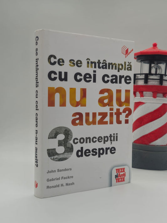Ce se întâmplă cu cei care nu au auzit? -  Seria Teze și Antiteze John Sanders, ed. – Gabriel Fackre; Ronald H. Nash; John Sanders